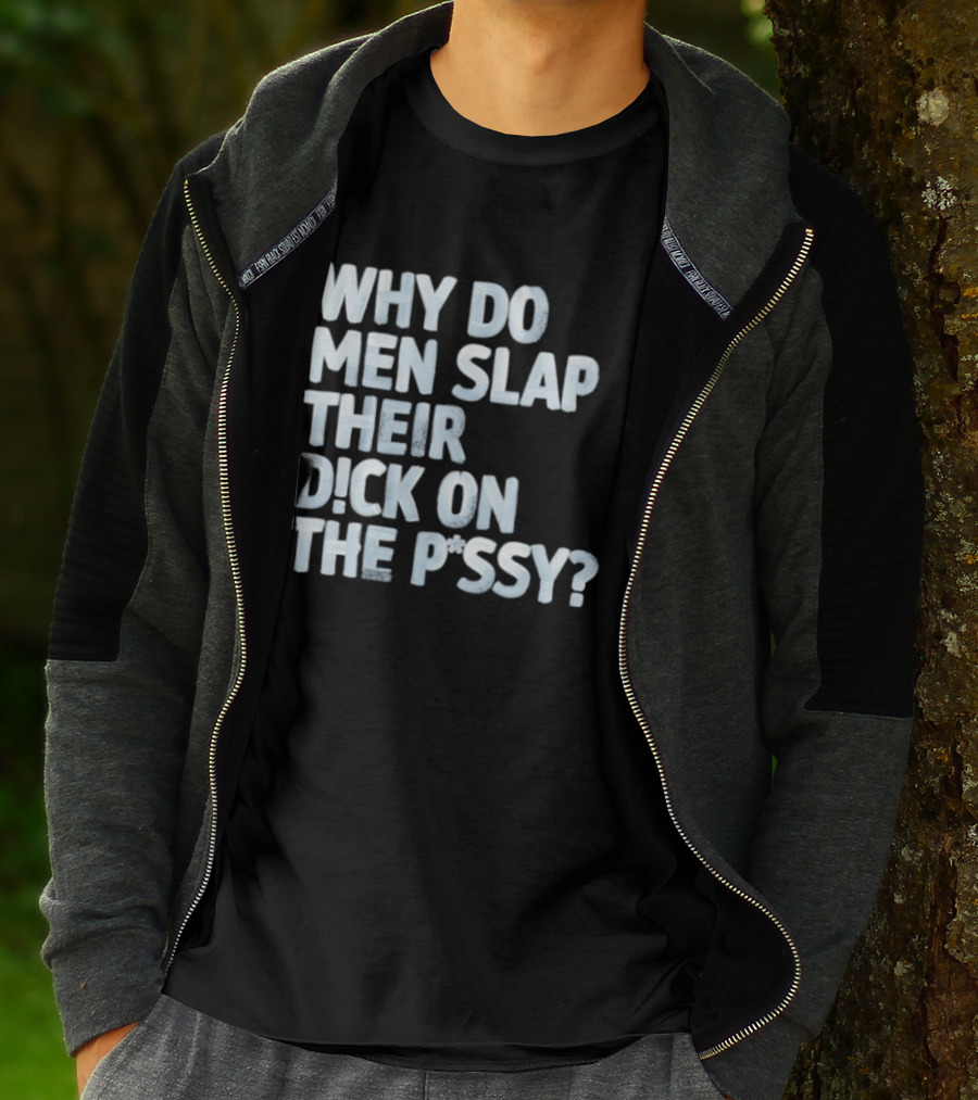 Why Do Men Slap Their Dick On The Pussy T-Shirt