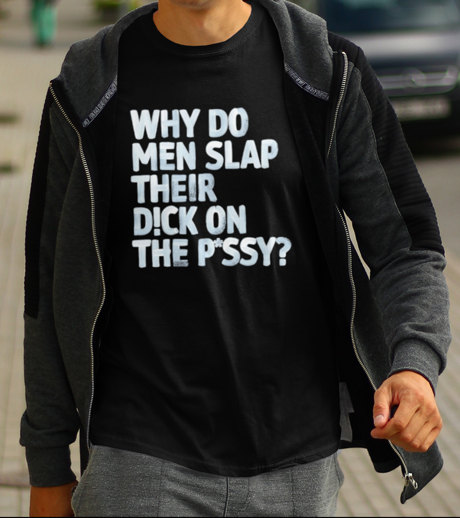 Why Do Men Slap Their Dick On The Pussy T-Shirt