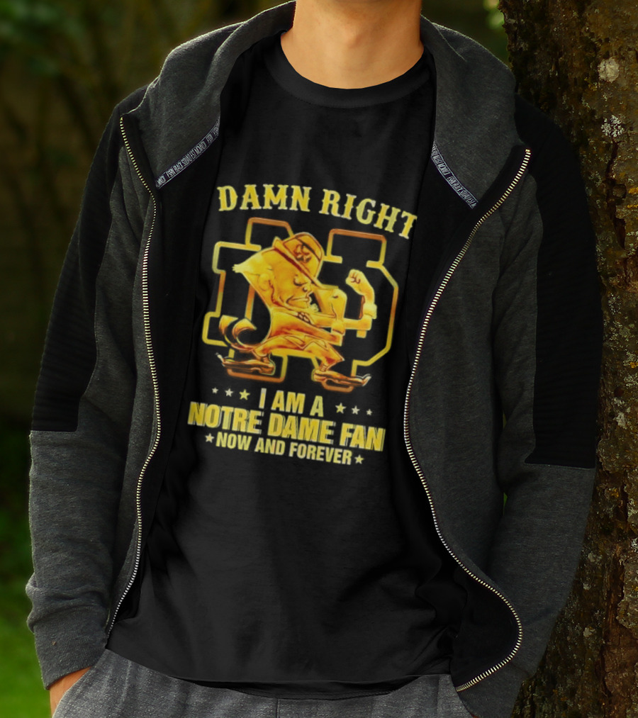 Damn Right I Am A Notre Dame Fan Now And Forever T-Shirt