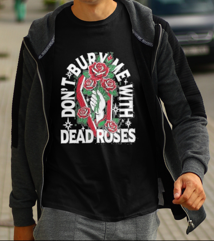 Don't Bury Me With Dead Roses Broadside T-Shirt