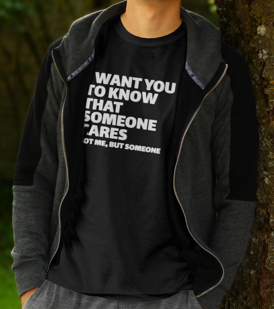 I Want You To Know That Someone Cares Not Me But Someone T-Shirt