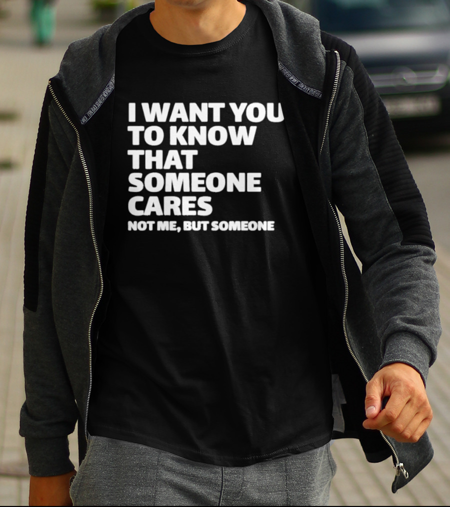 I Want You To Know That Someone Cares Not Me But Someone T-Shirt