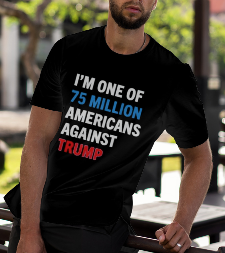 I'm One Of 75 Million Americans Against Trump T-Shirt