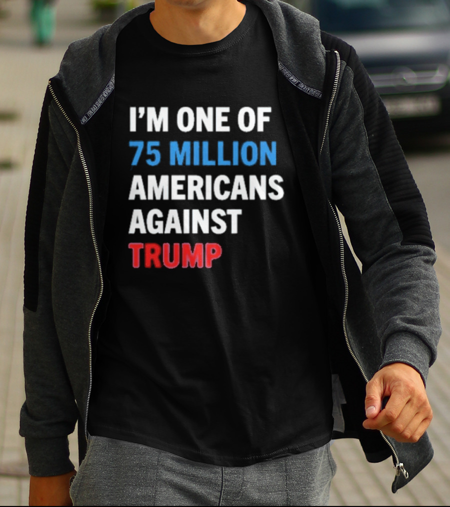 I'm One Of 75 Million Americans Against Trump T-Shirt