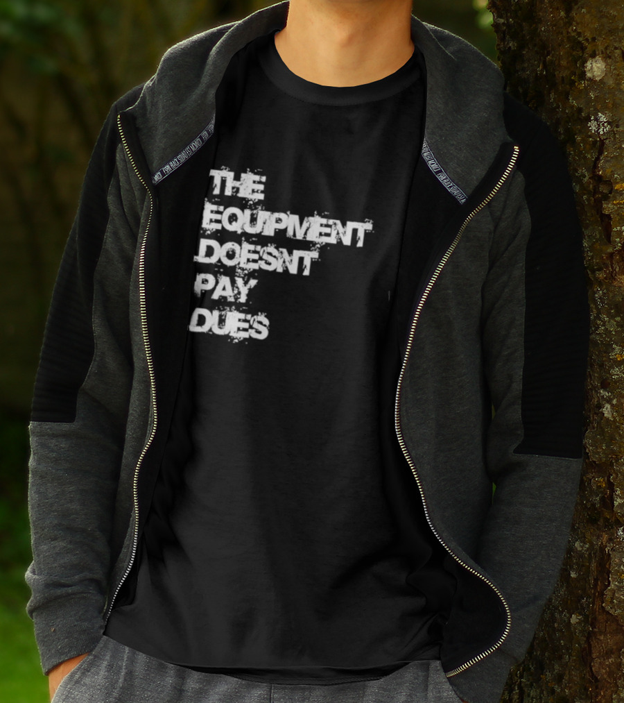 The Equipment Doesn't Pay Dues Motivational Gym T-Shirt