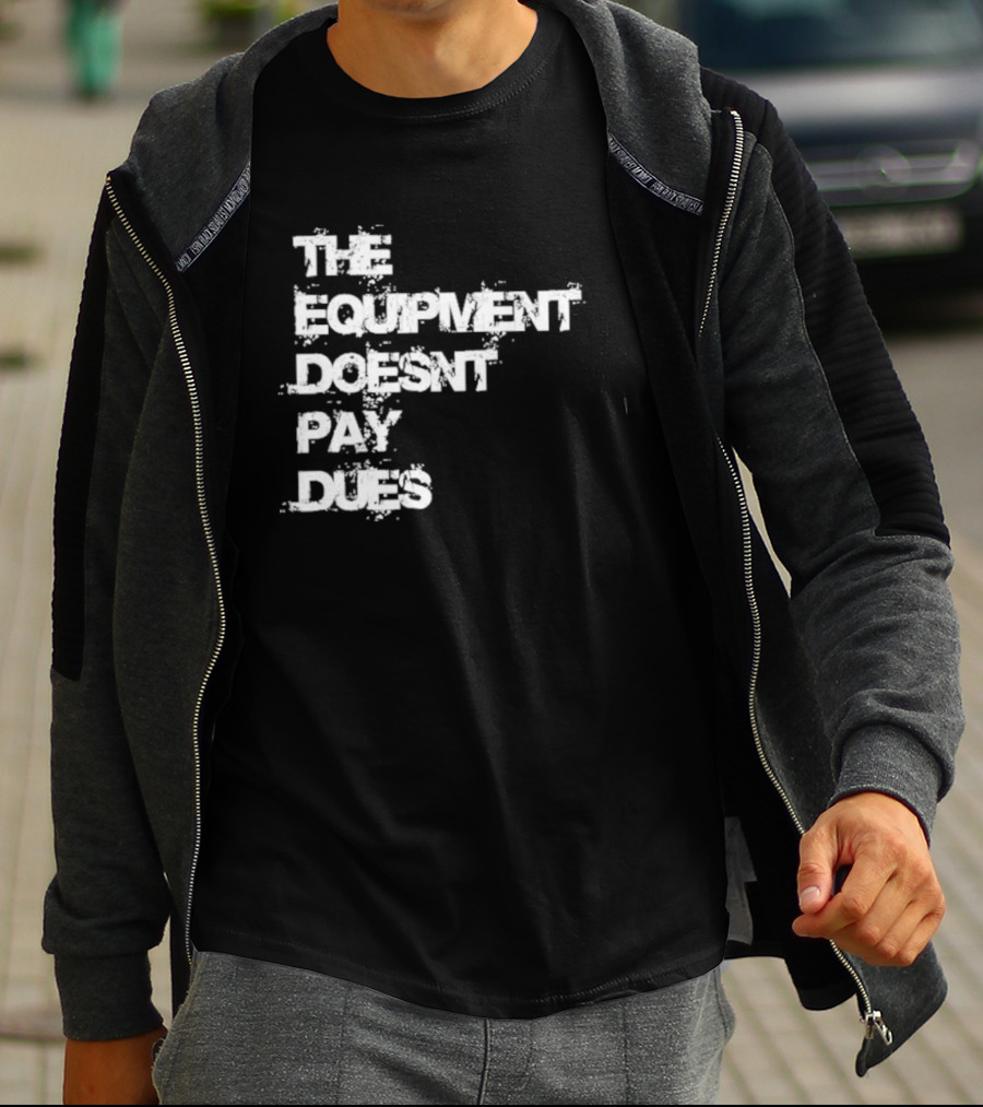The Equipment Doesn't Pay Dues Motivational Gym T-Shirt