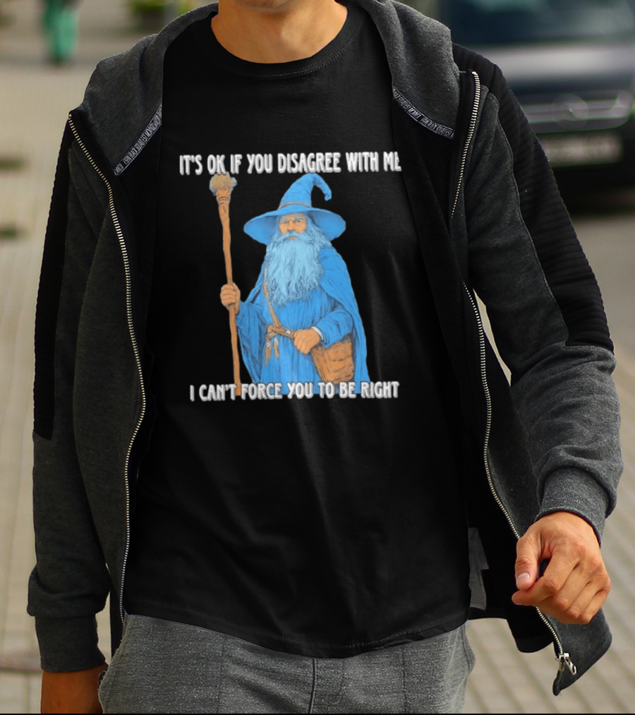 Wizard It's Ok If You Disagree With Me I Can't Force You To Be Right T-Shirt