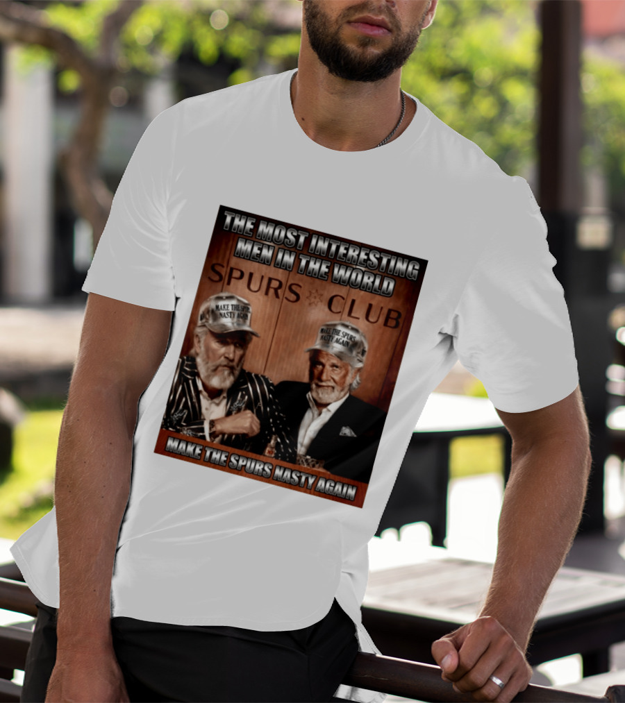 The Most Interesting Men In The World Spurs Club Make The Spurs Nasty Again T-Shirt