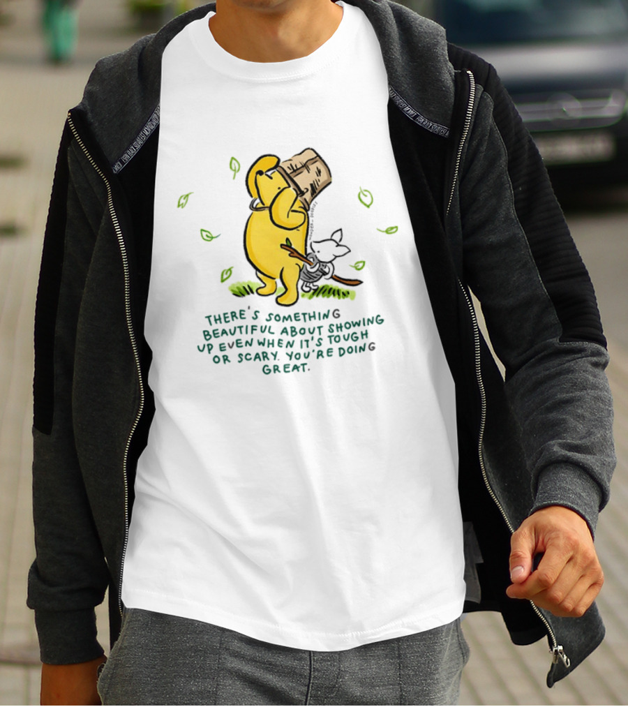 Winnie Pooh There's Something Beautiful About Showing Up Even When It's Tough Or Scary You're Doing Great T-Shirt