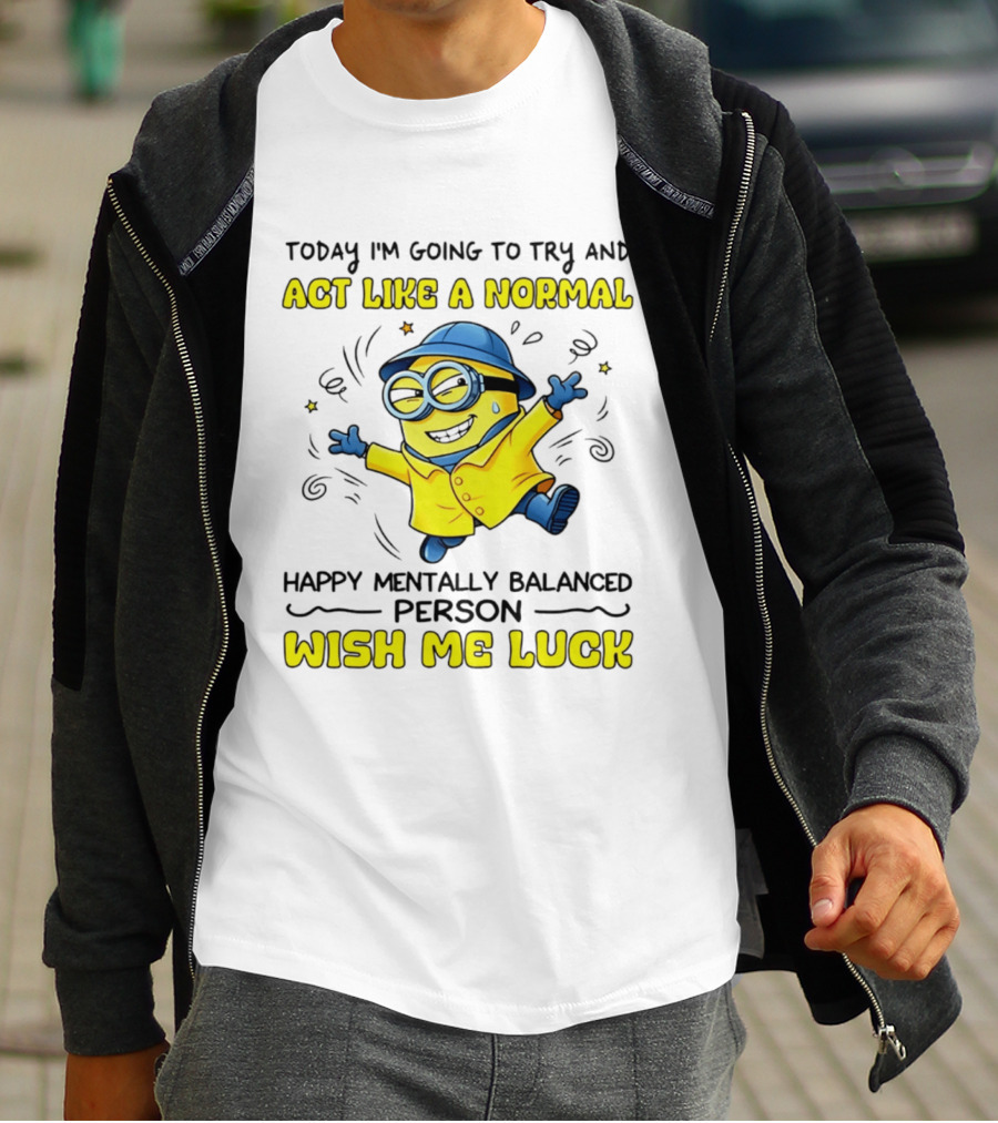 Today I'm Going To Try And Act Like A Normal Happy Mentally Balanced Person Wish Me Luck Minion T-Shirt