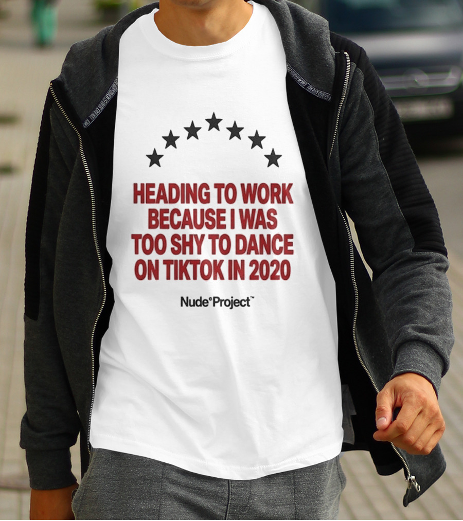Heading To Work Because I Was Too Shy To Dance On TikTok In 2020 Nude Project T-Shirt