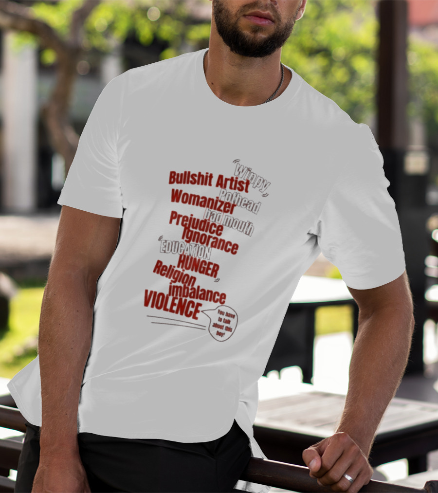 Bullshit Artist Pothead Womanizer Bad Mouth Prejudice Ignorance Education Hunger Religion Violence Winpy T-Shirt