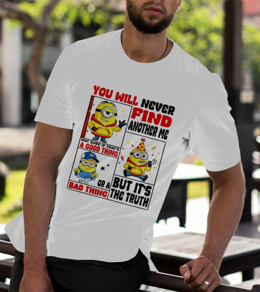 You Will Never Find Another Me Minions Not Sure If That's A Good Thing Or A Bad Thing But It's The Truth T-Shirt