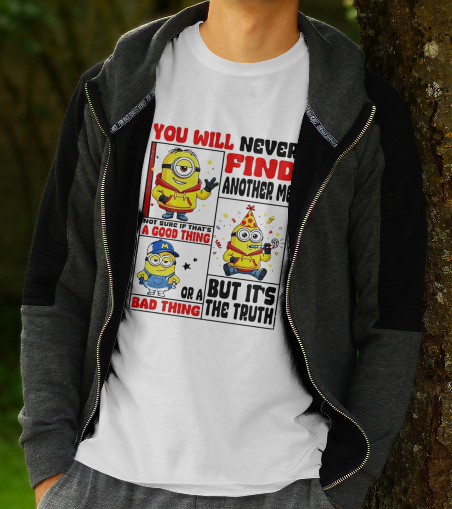 You Will Never Find Another Me Minions Not Sure If That's A Good Thing Or A Bad Thing But It's The Truth T-Shirt
