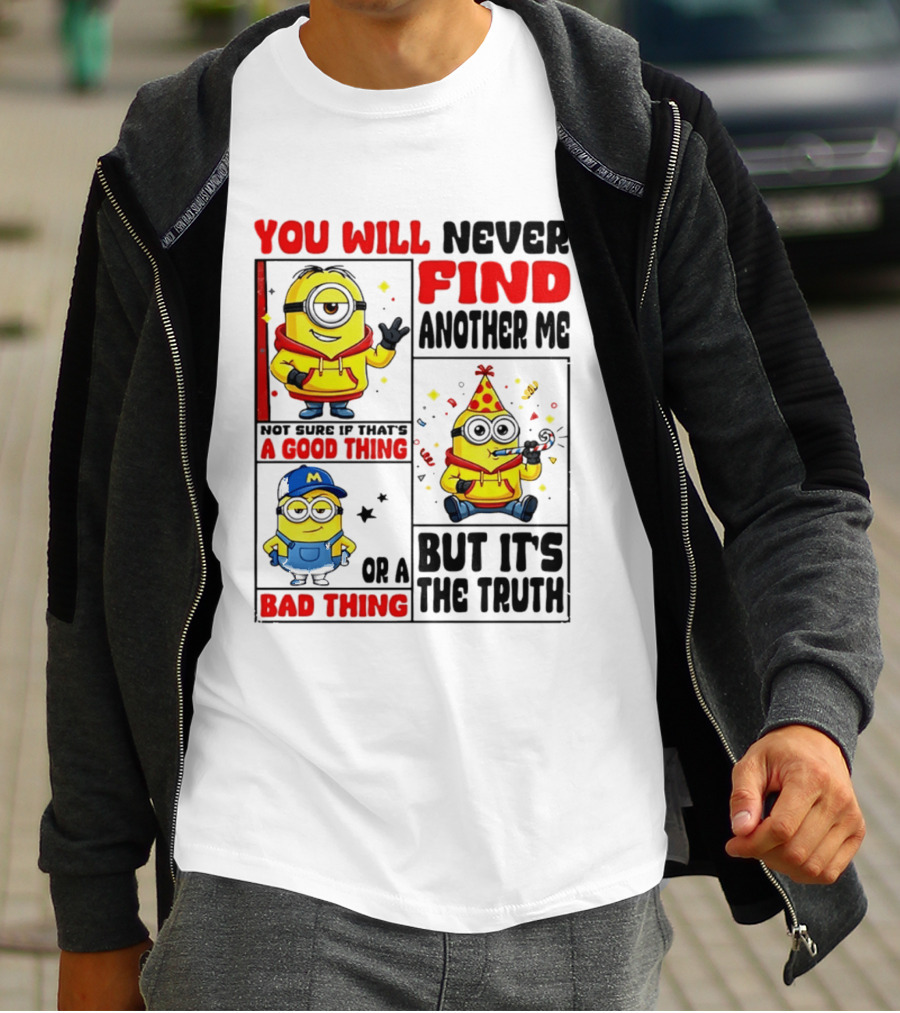 You Will Never Find Another Me Minions Not Sure If That's A Good Thing Or A Bad Thing But It's The Truth T-Shirt