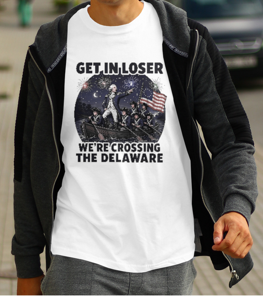 Get In Loser We're Crossing The Delaware 4th Of July T-Shirt