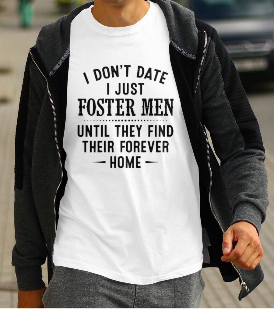 I Don't Date I Just Foster Men Until They Find Their Forever Home T-Shirt