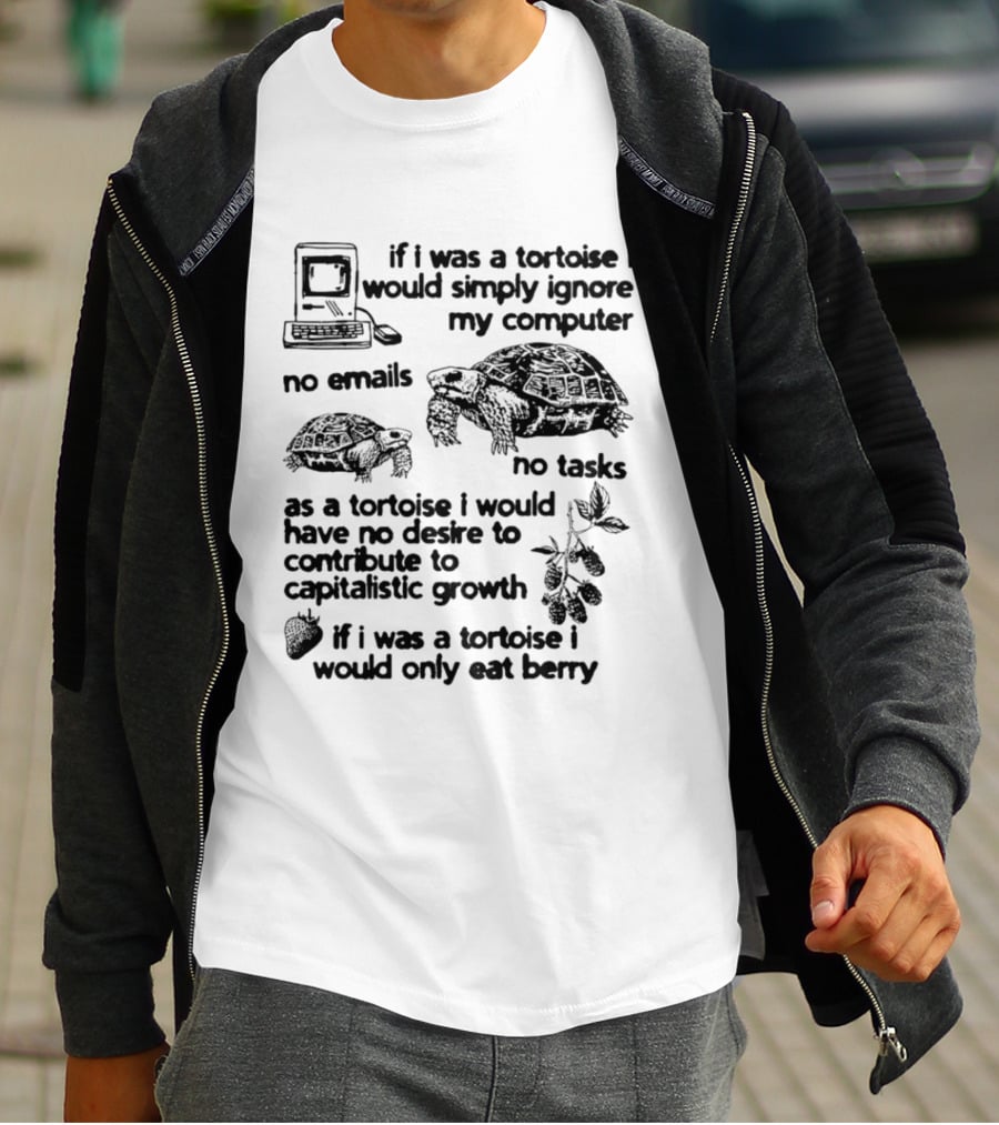 If I Was A Tortoise I Would Simply Ignore My Computer No Emails No Tasks No Desire To Contribute To Capitalistic Growth T-Shirt