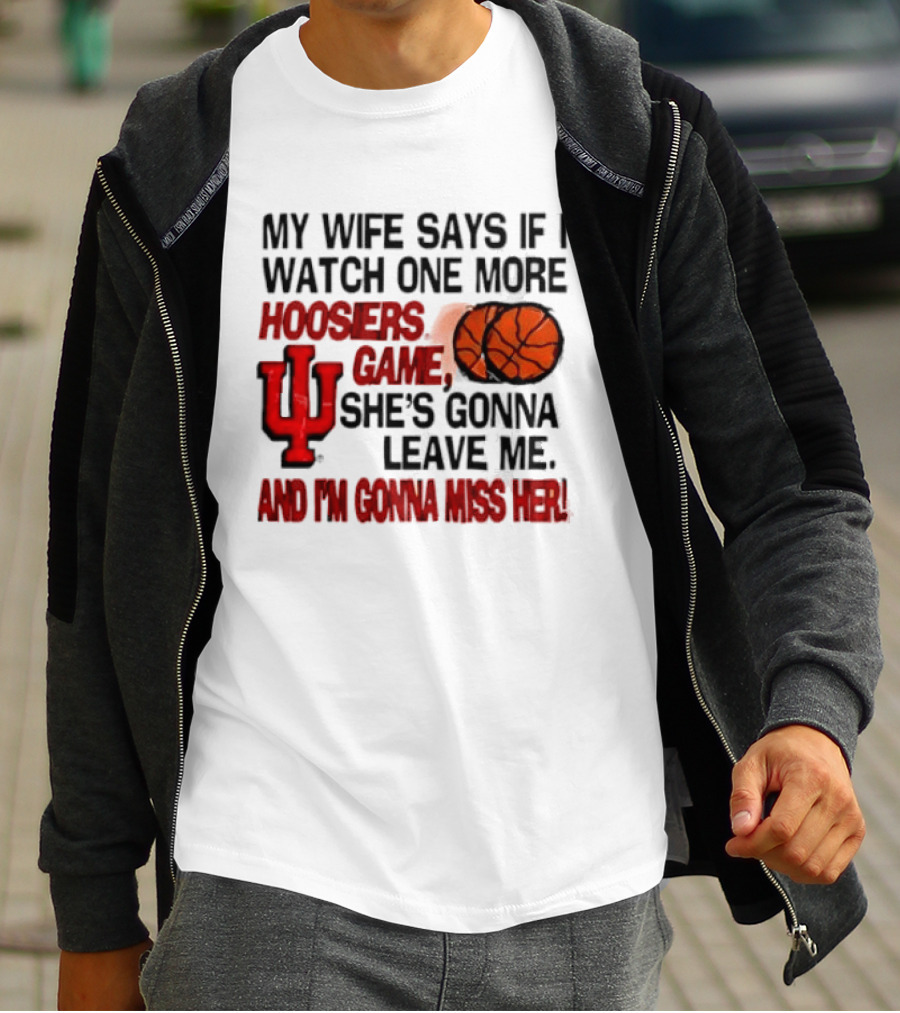 Indiana Hoosiers NCAA My Wife Says If I One More Hoosiers Game She's Gonna Leave Me And I'm Gonna Miss Her IU Basketball T-Shirt
