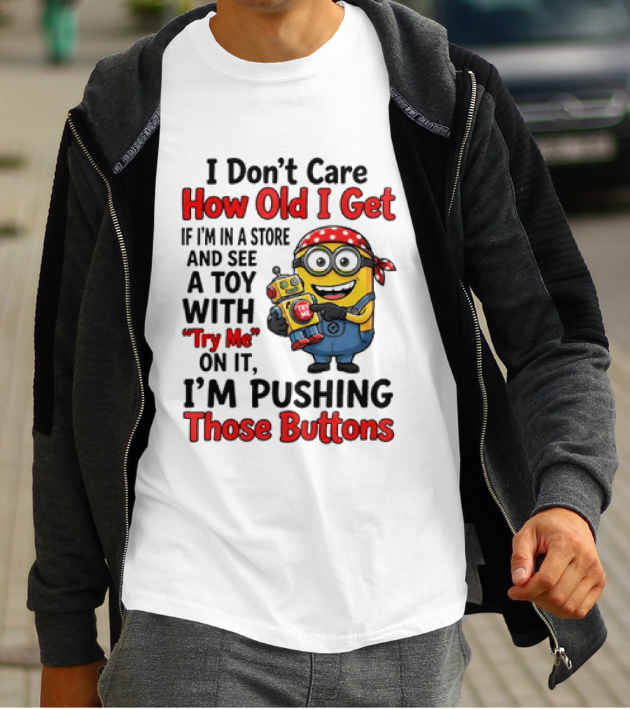 Minion I Don't Care How Old I Get If I'm In A Store And See A Toy With Try Me I'm Pushing Those Buttons T-Shirt