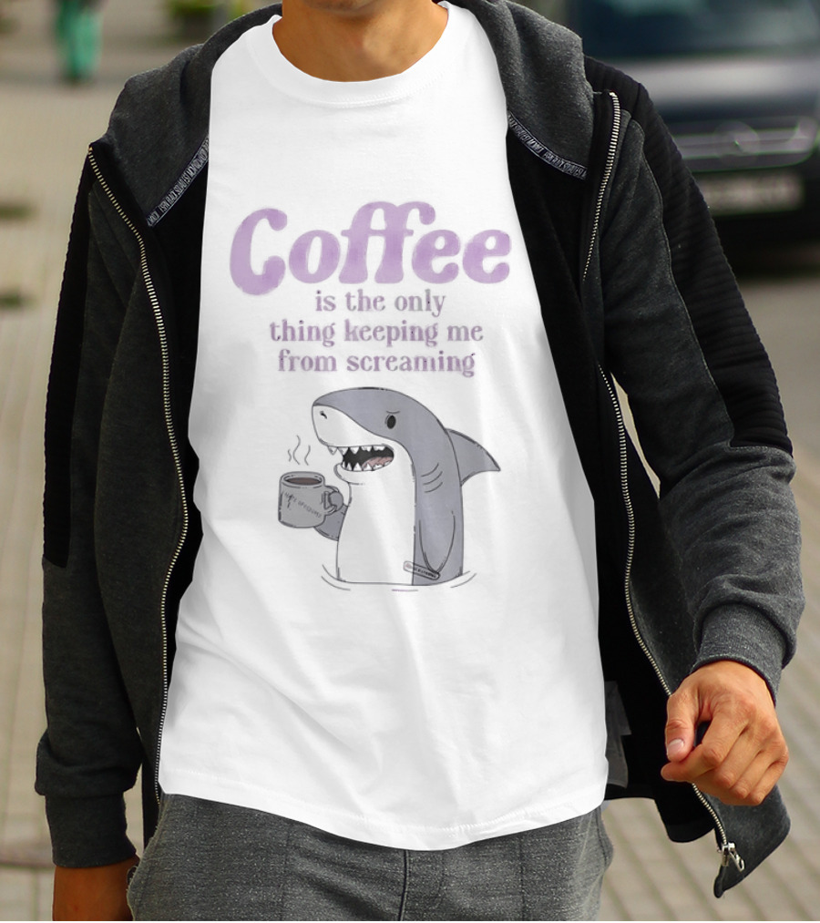 Coffee Is The Only Thing Keeping Me From Screaming With Shark And T-Shirt