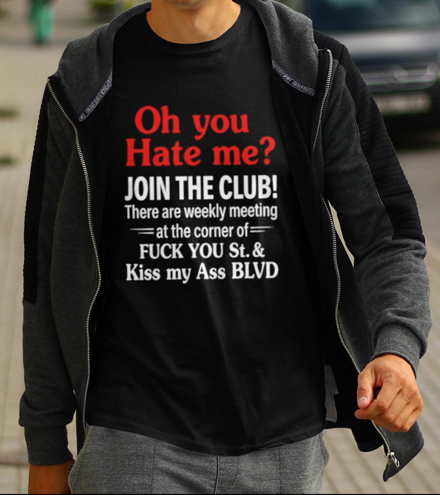 Oh You Hate Me Join The Club Weekly Meeting At Fuck You St Kiss My Ass BLVD T-Shirt