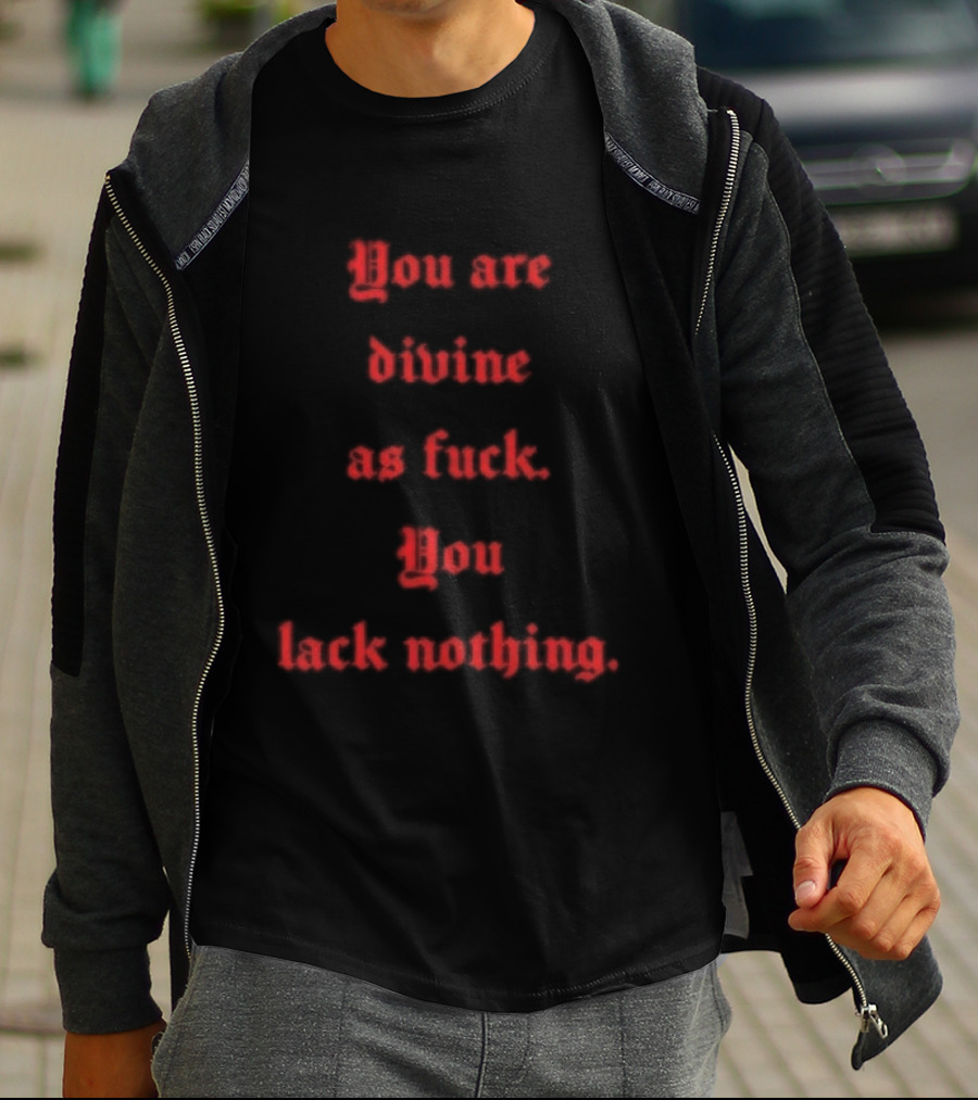 You Are Divine As Fuck You Lack Nothing Bold Empowerment T-Shirt