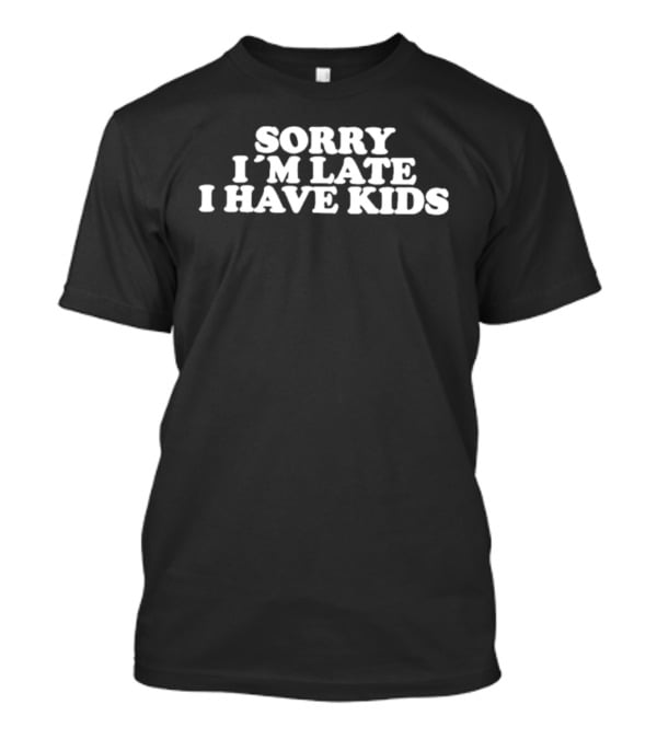Sorry I'm Late I Have Kids T-Shirt