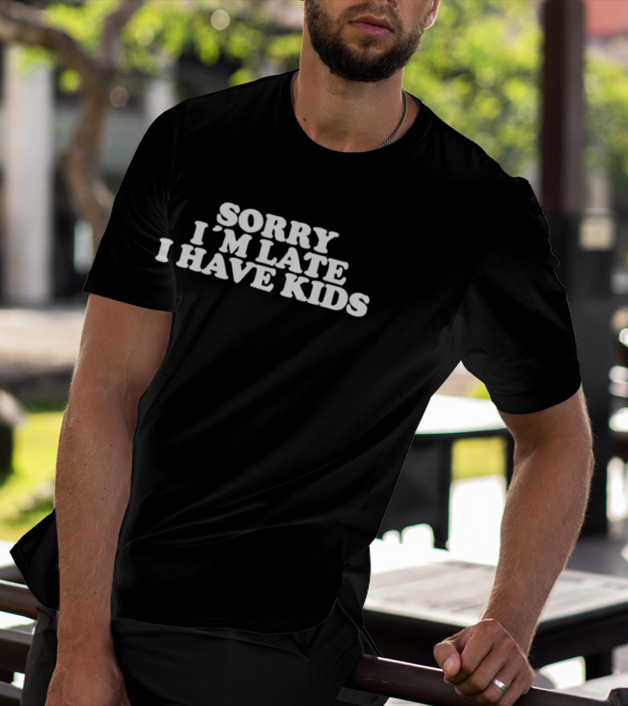 Sorry I'm Late I Have Kids T-Shirt