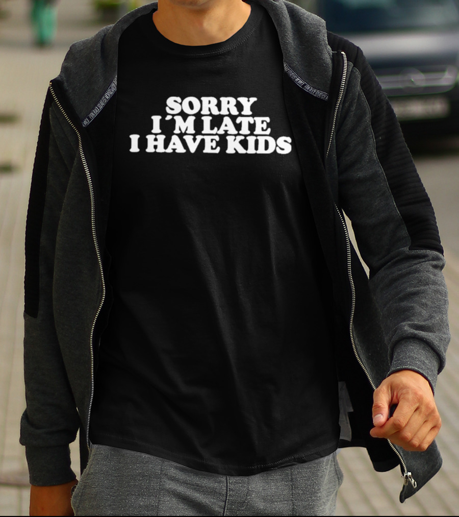 Sorry I'm Late I Have Kids T-Shirt