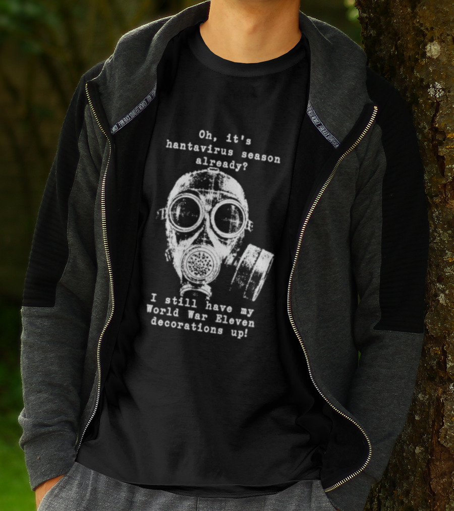 Oh It's Hantavirus Season Already I Still Have My World War Eleven Decorations Up T-Shirt