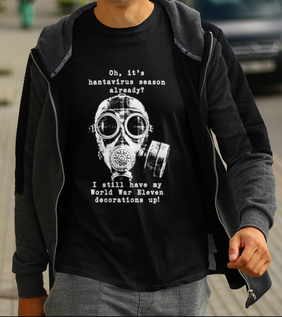 Oh It's Hantavirus Season Already I Still Have My World War Eleven Decorations Up T-Shirt