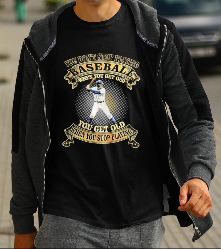 You Don't Stop Playing Baseball When You Get Old You Get Old When You Stop Playing T-Shirt