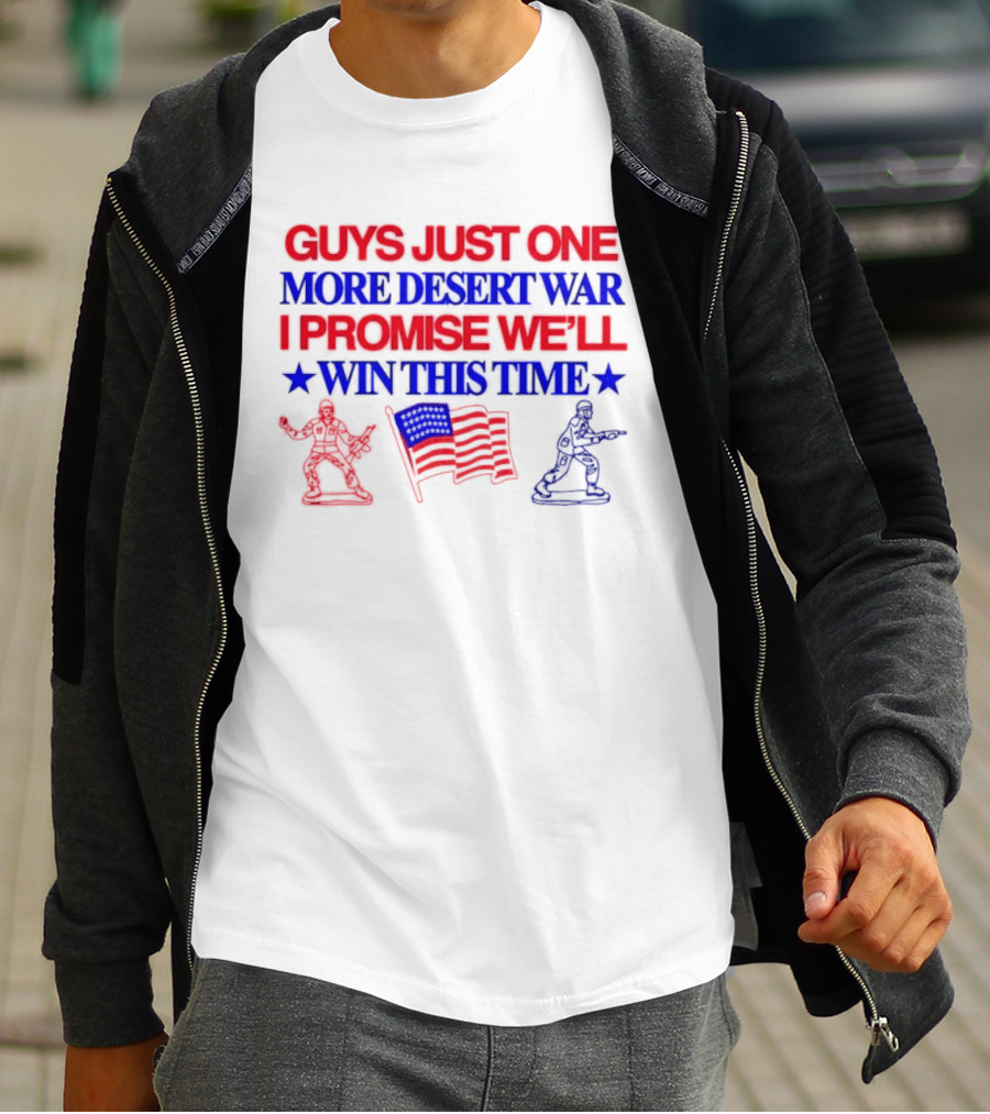 Guys Just One More Desert War I Promise We'll Win This Time With Soldiers And Flag T-Shirt