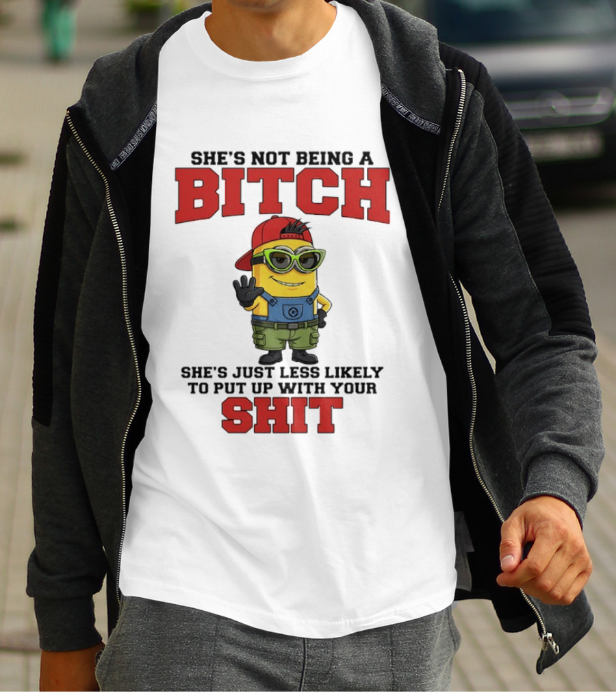 Minion She's Not Being A Bitch Less Likely To Put Up With Your Shit Bold Attitude T-Shirt