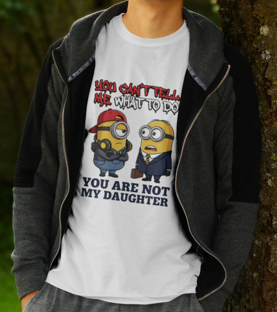 You Can't Tell Me What To Do You Are Not My Daughter Minions T-Shirt
