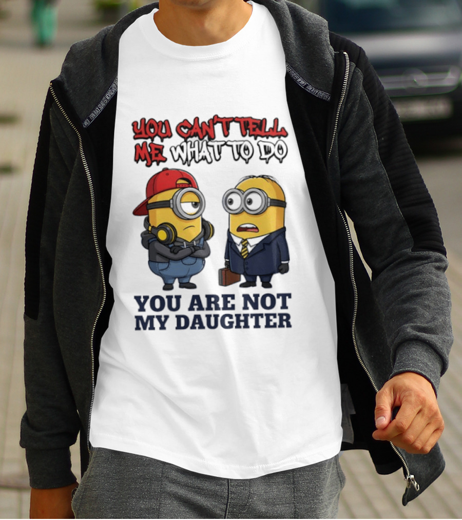 You Can't Tell Me What To Do You Are Not My Daughter Minions T-Shirt