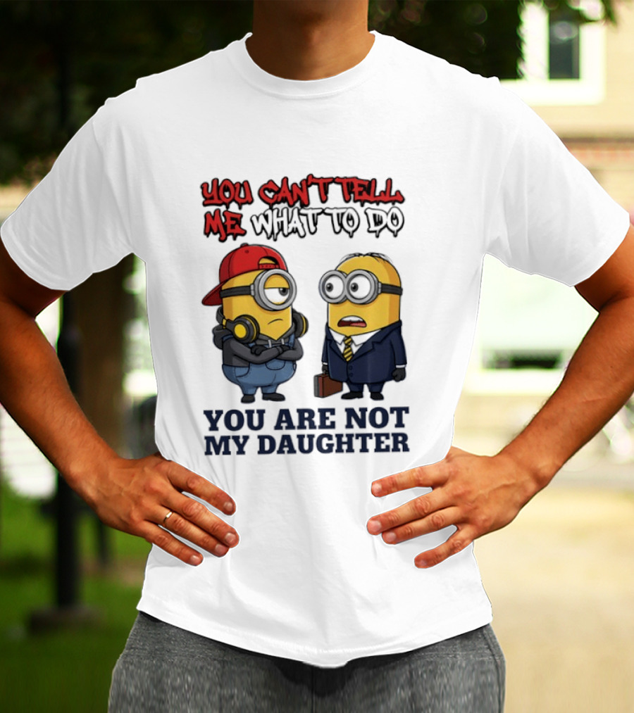You Can't Tell Me What To Do You Are Not My Daughter Minions T-Shirt