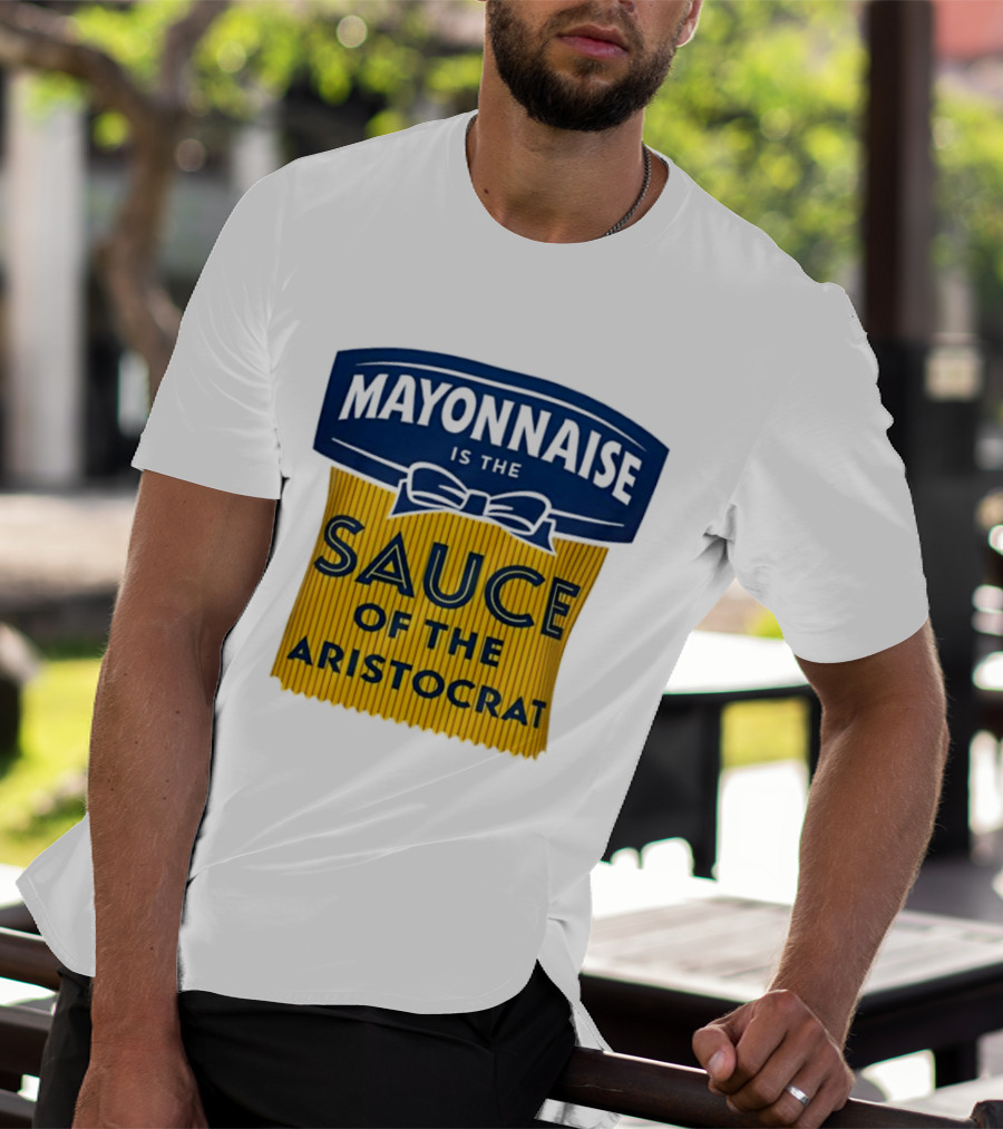 Mayonnaise Is The Sauce Of The Aristocrat T-Shirt