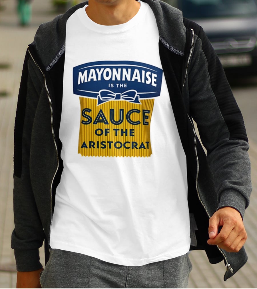 Mayonnaise Is The Sauce Of The Aristocrat T-Shirt