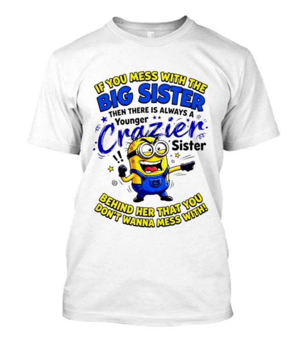 Big Sister Minion Younger Crazier Sister Behind Her That You Don't Wanna Mess T-Shirt