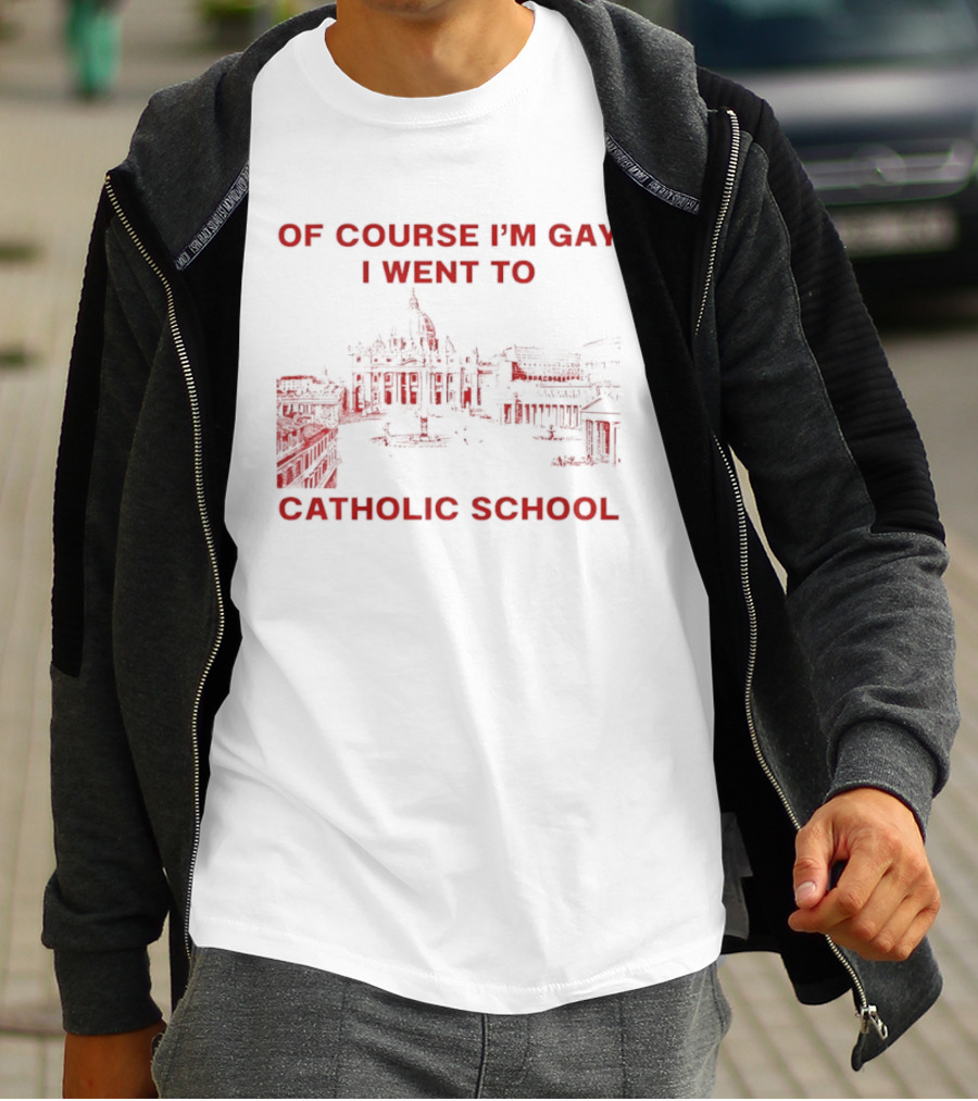 Of Course I'm Gay I Went To Catholic School LGBT Humor T-Shirt