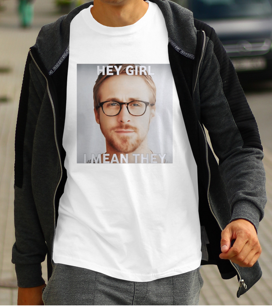 Hey Girl I Mean They Ryan Gosling Meme T-Shirt