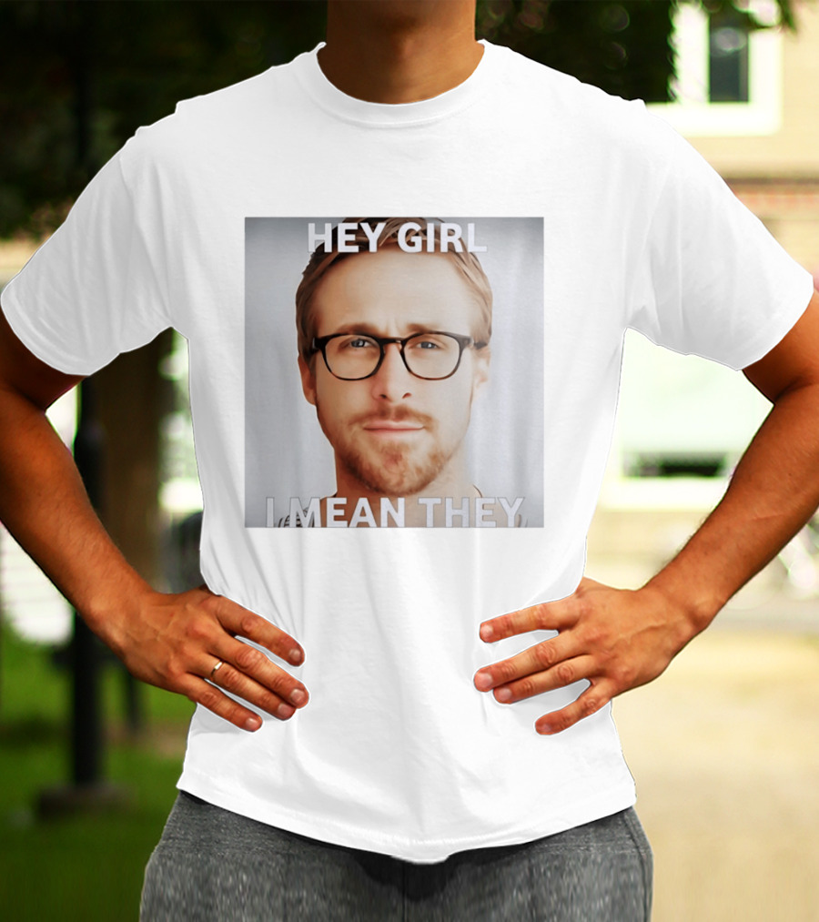 Hey Girl I Mean They Ryan Gosling Meme T-Shirt