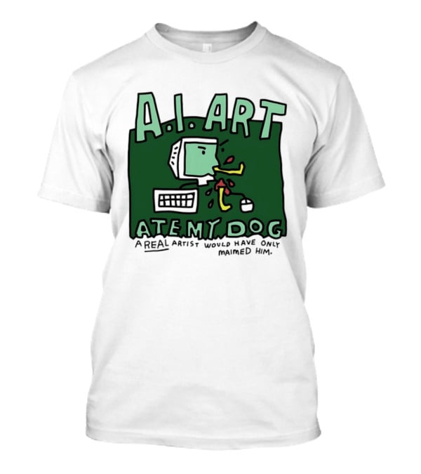 A.I. Art Ate My Dog A Real Artist Would Have Only Maimed Him T-Shirt