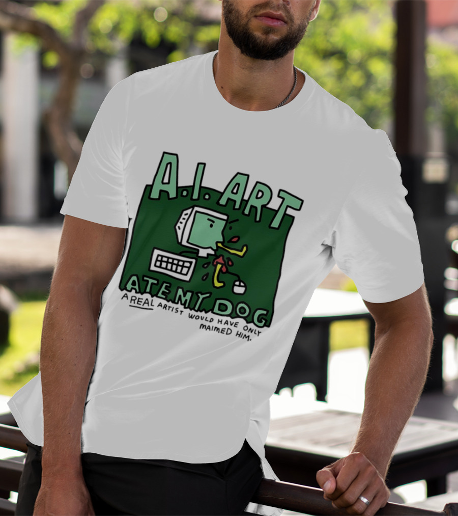 A.I. Art Ate My Dog A Real Artist Would Have Only Maimed Him T-Shirt