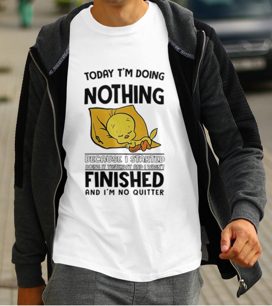 Today I'm Doing Nothing Because I Started Finished And I'm No Quitter T-Shirt