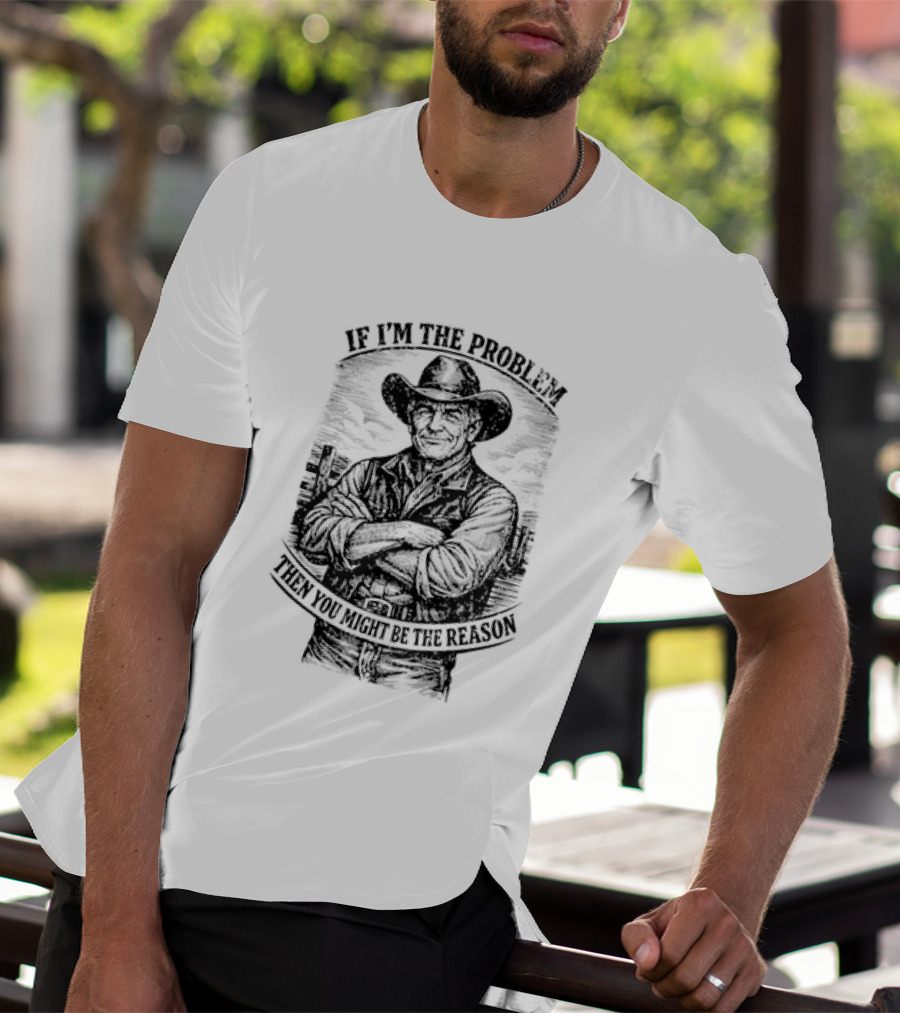 If I'm The Problem Then You Might Be The Reason Cowboy T-Shirt