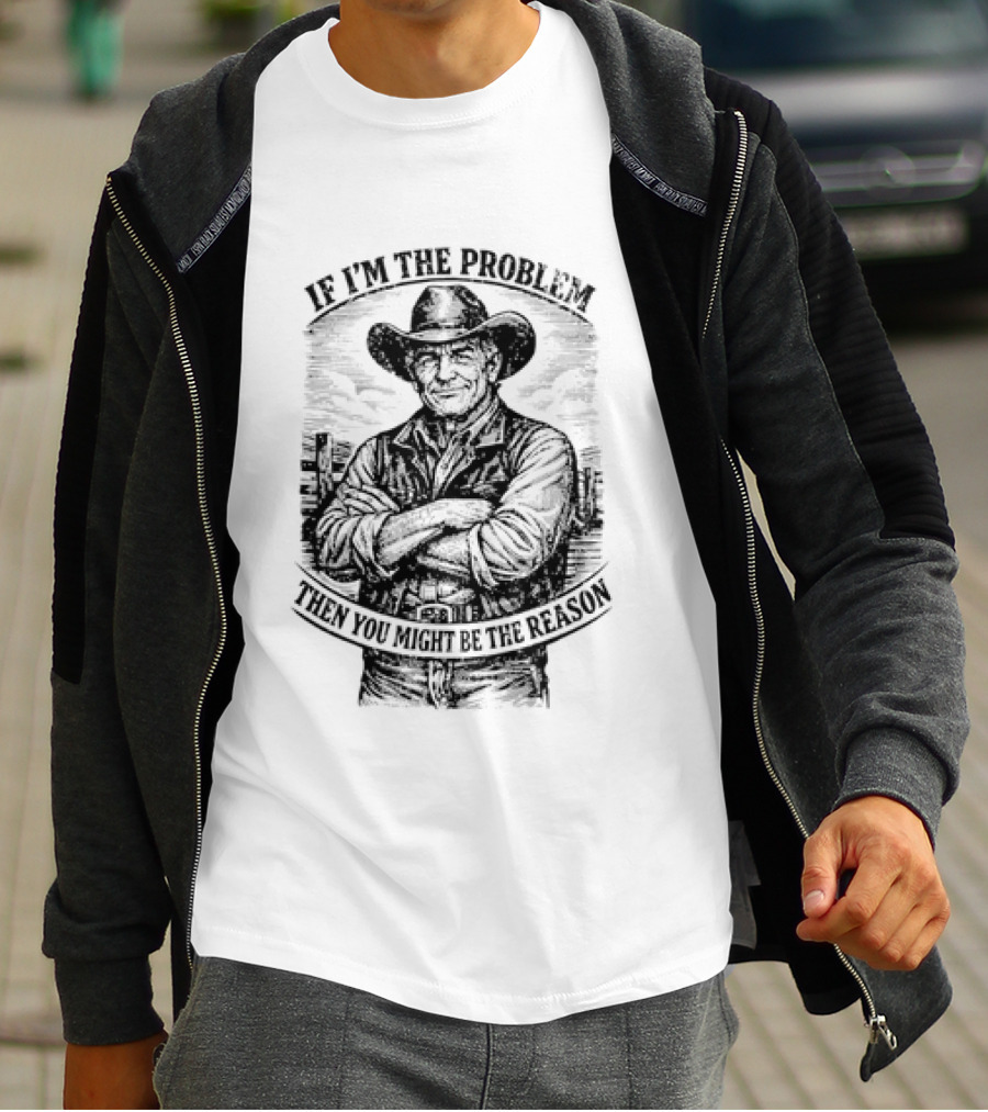 If I'm The Problem Then You Might Be The Reason Cowboy T-Shirt
