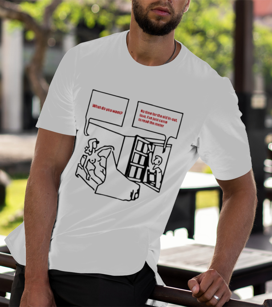 What Do You Want No Time For The Old In Out Love I've Just Come To Read The Meter T-Shirt